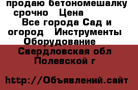 продаю бетономешалку  срочно › Цена ­ 40 000 - Все города Сад и огород » Инструменты. Оборудование   . Свердловская обл.,Полевской г.